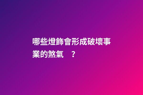 哪些燈飾會形成破壞事業的煞氣？